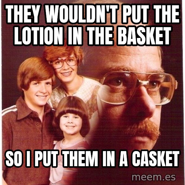 Vengeance Dad meme: they wouldn't put the lotion in the basket / so i put them in a casket