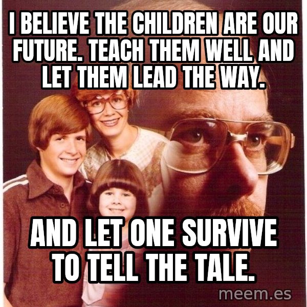 Vengeance Dad meme: i believe the children are our future. teach them well and let them lead the way. / and let one survive to tell the tale.