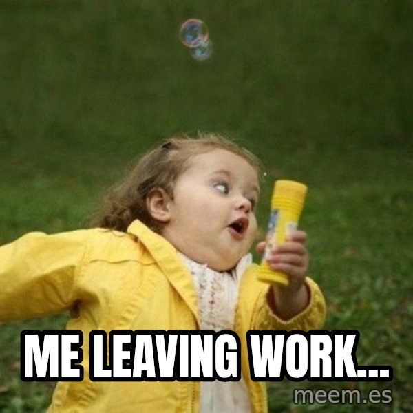 Little girl running away meme: Me leaving work...