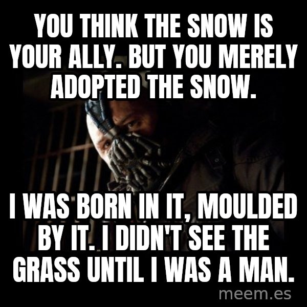 Bane meme: You think the snow is your ally. But you merely adopted the snow. / I was born in it, moulded by it. I didn't see the grass until I was a man.