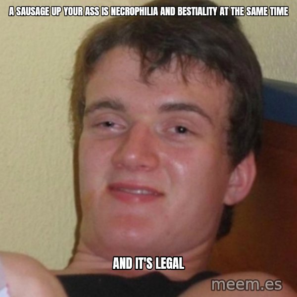 Stoner Stanley meme: a sausage up your ass is necrophilia and bestiality at the same time / and it's legal