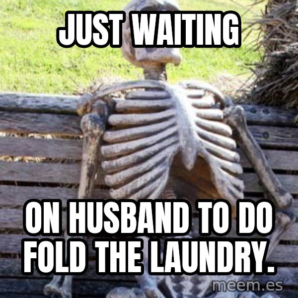 Waiting Skeleton meme: just waiting / on husband to do fold the laundry.