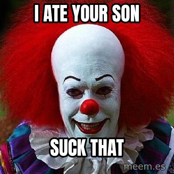 Pennywise the Clown meme: I ate your son / Suck that