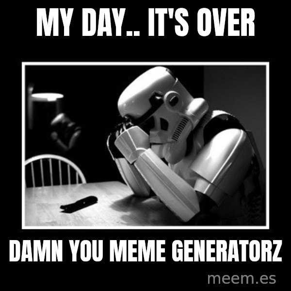 Sad Trooper meme: My day.. it's over / Damn you Meme generatorz