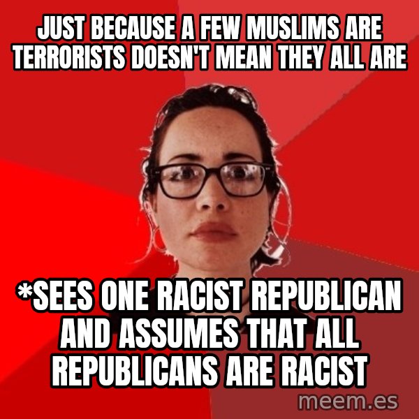 Liberal Douche Garofalo meme: Just because a few muslims are terrorists doesn't mean they all are / *Sees one racist republican and assumes that all Republicans are racist
