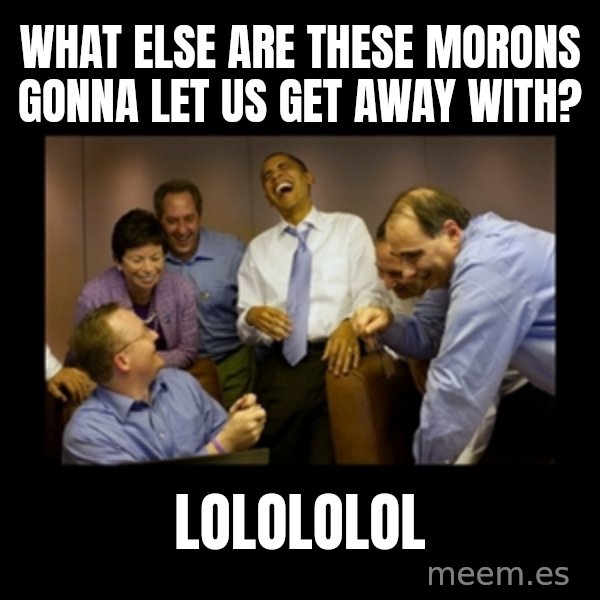 obama laughing  meme: What else are these morons gonna let us get away with? / Lolololol