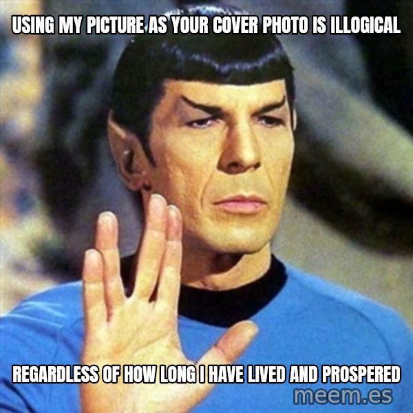 Spock meme: using my picture as your cover photo is illogical / regardless of how long I have lived and prospered