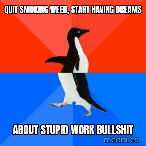 Socially Awesome Awkward Penguin meme: Quit smoking weed, Start Having Dreams / About stupid work bullshit