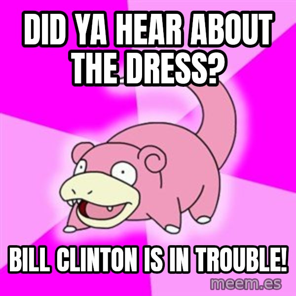 Slowpoke meme: Did ya hear about the dress? / Bill clinton is in trouble!