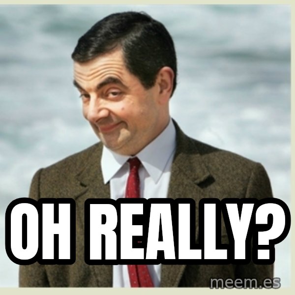 MR bean meme: Oh really?