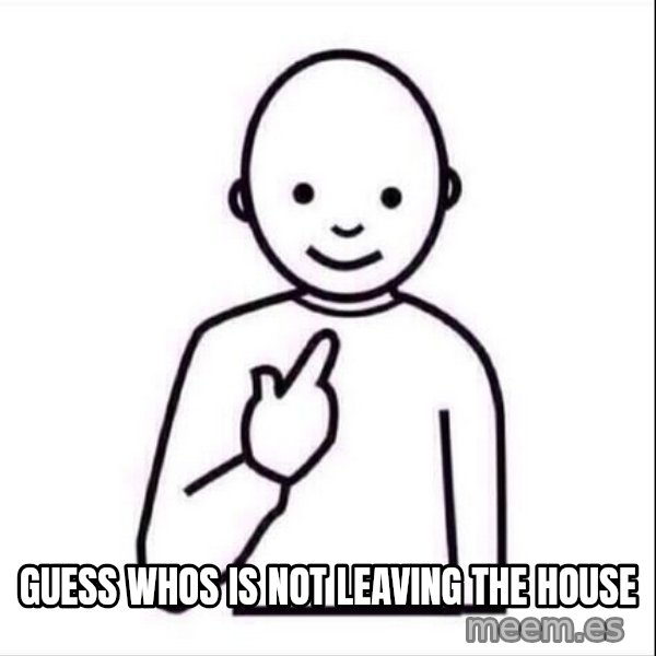 Guess who ? meme: guess whos is not leaving the house