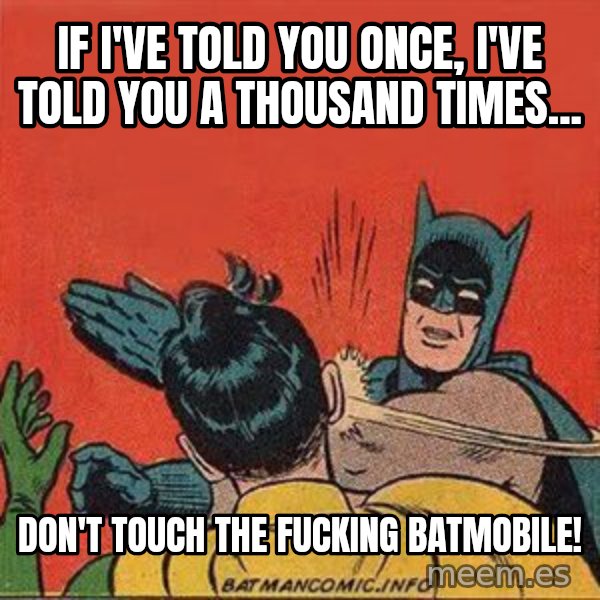 batman slap robin meme: if i've told you once, i've told you a thousand times... / don't touch the fucking batmobile!