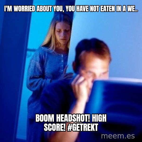 Internet Husband meme: I'm worried about you, you have not eaten in a we.. / Boom headshot! High score! #getrekt