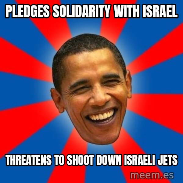 Obama meme: pledges solidarity with israel / threatens to shoot down israeli jets