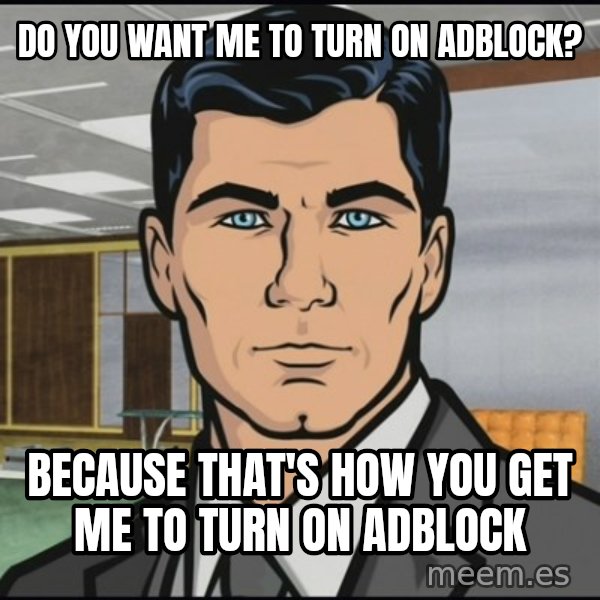 Archer meme: Do you want me to turn on AdBlock? / Because that's how you get me to turn on AdBlock