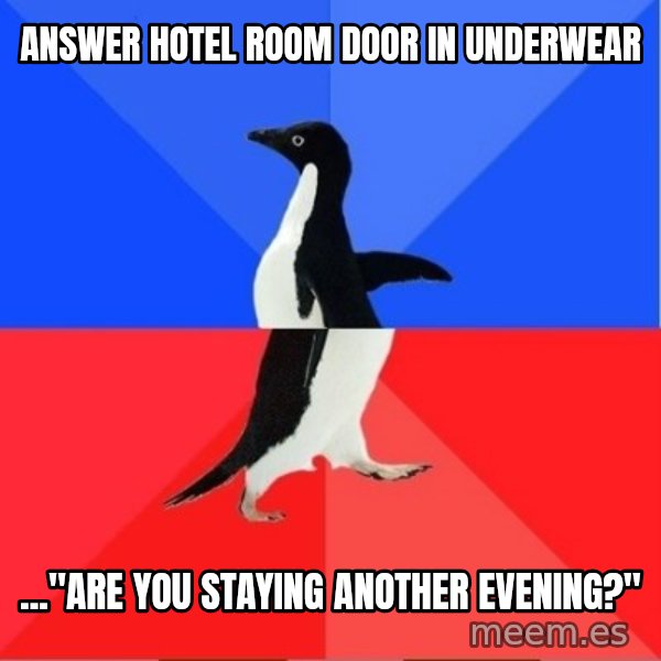 Socially Awkward to Awesome Penguin meme: Answer hotel room door in underwear / ..."Are you staying another evening?"