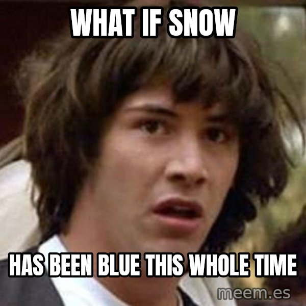 Conspiracy Keanu meme: What if snow / Has been blue this whole time