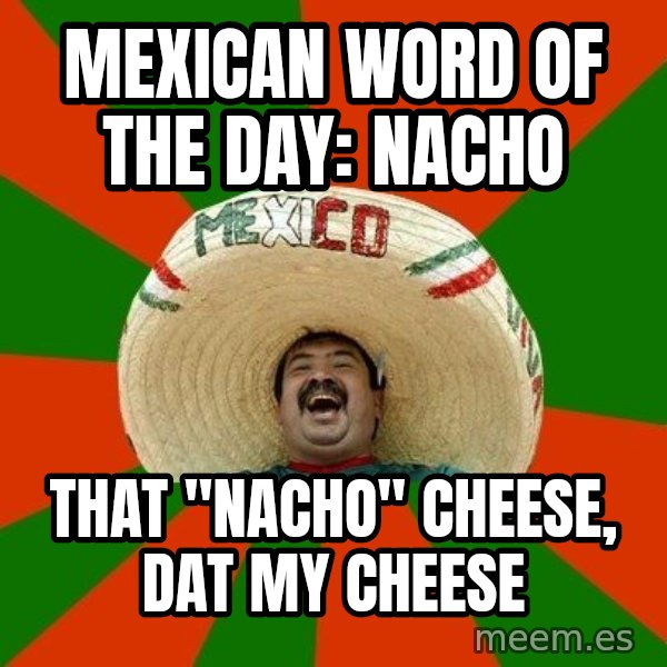 Successful Mexican meme: mexican word of the day: nacho / that "nacho" cheese, dat my cheese