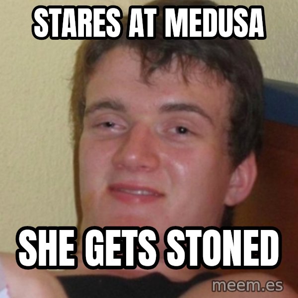 Stoner Stanley meme: STARES AT MEDUSA / SHE GETS STONED