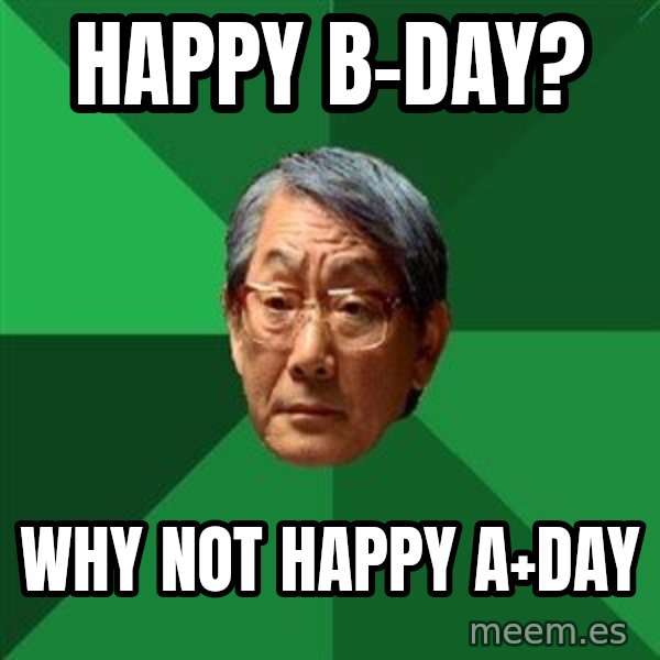 High Expectations Asian Father meme: Happy B-day? / Why Not happy A+day