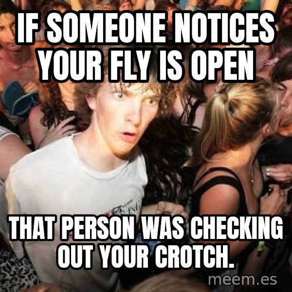 Sudden Realization Ralph meme: if someone notices your fly is open / that person was checking out your crotch.