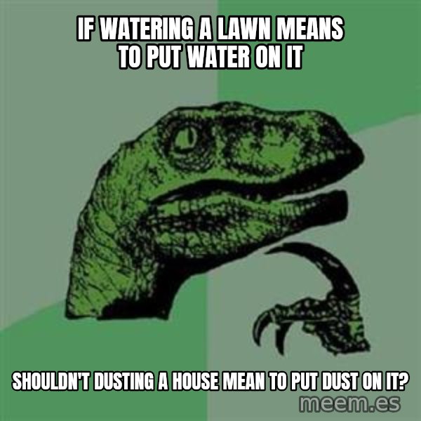 Philosoraptor meme: if watering a lawn means to put water on it / shouldn't dusting a house mean to put dust on it?