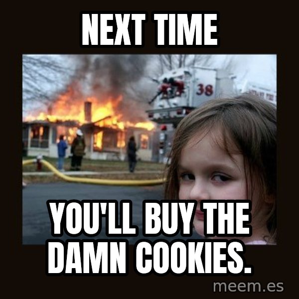 Disaster Girl meme: Next time / You'll buy the damn cookies.