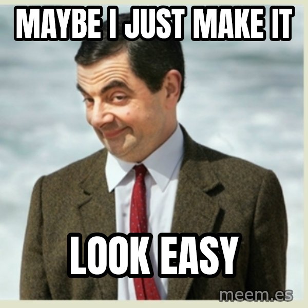 MR bean meme: Maybe I just make it / Look easy
