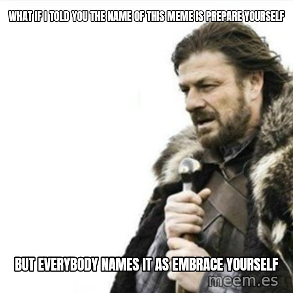 Prepare yourself meme: What if I told you the name of this meme is Prepare yourself / But everybody names it as embrace yourself