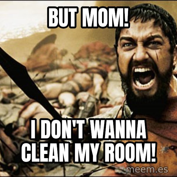 This Is Sparta Meme meme: but mom! / i don't wanna clean my room!