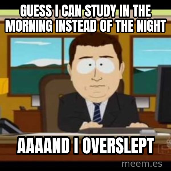 south park aand it's gone meme: GUESS I CAN STUDY IN THE MORNING INSTEAD OF THE NIGHT / AAAAND I OVERSLEPT