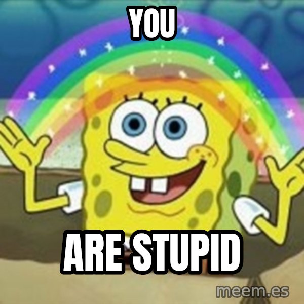 Spongebob meme: You / Are stupid