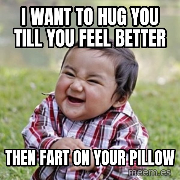 evil toddler kid2 meme: I want to hug you till you feel better / Then fart on your pillow