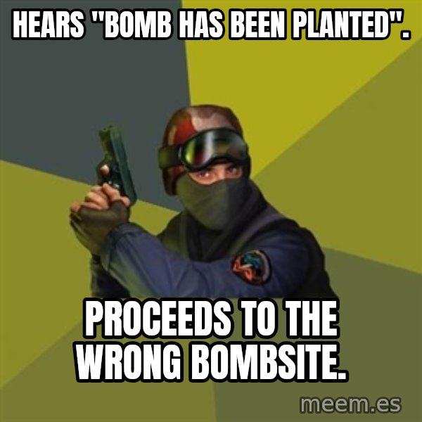 Counter Strike meme: Hears "Bomb has been planted". / proceeds to the wrong bombsite.