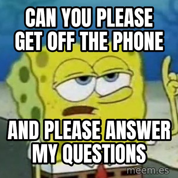 Tough Spongebob meme: can you please get off the phone / And please answer my questions