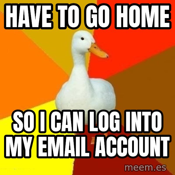 Technologically Impaired Duck meme: Have to go home / so I can log into my email account