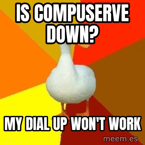 Technologically Impaired Duck meme: Is Compuserve Down? / My Dial up won't work