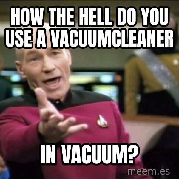 Why the fuck meme: How the hell do you use a vacuumcleaner / in vacuum?