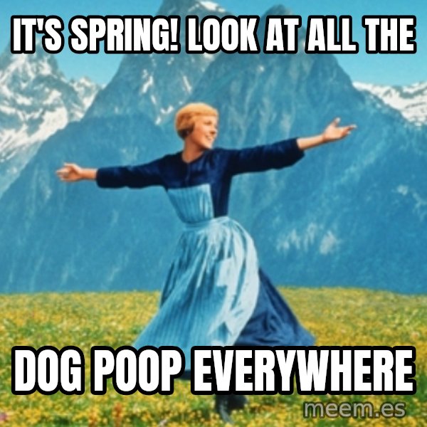 Sound Of Music Lady meme: It's spring! Look at all the / dog poop everywhere
