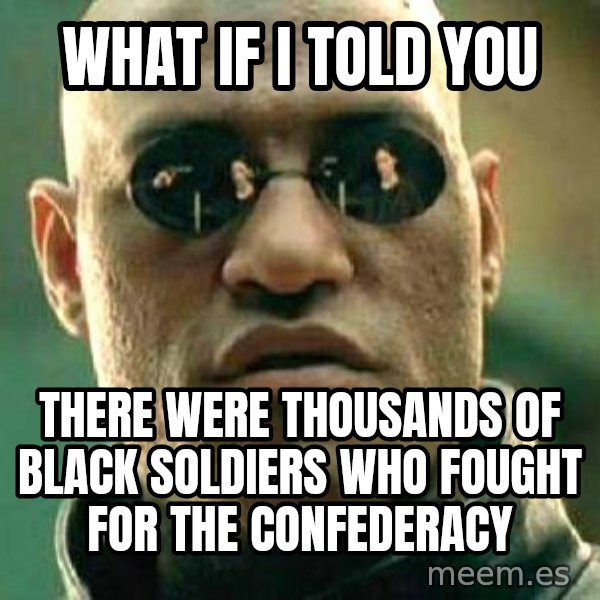 What if I told you / Matrix Morpheus meme: What if I told you / There were thousands of black soldiers who fought for the Confederacy