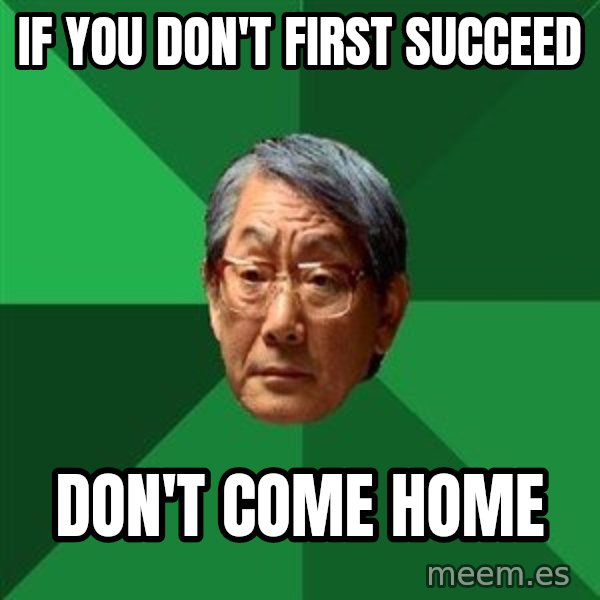 High Expectations Asian Father meme: if you don't first succeed / don't come home