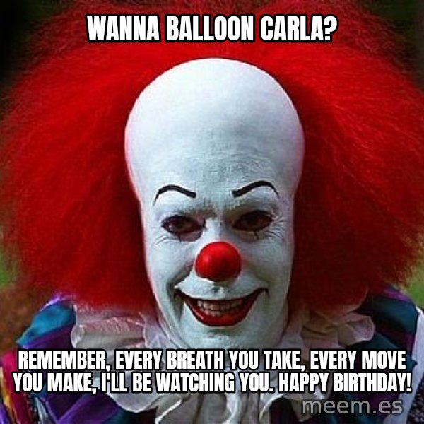 Pennywise the Clown meme: Wanna balloon Carla? / Remember, every breath you take, every move you make, I'll be watching you. Happy Birthday!