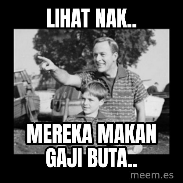 look son a faggot meme: Lihat Nak.. / Mereka Makan Gaji Buta..