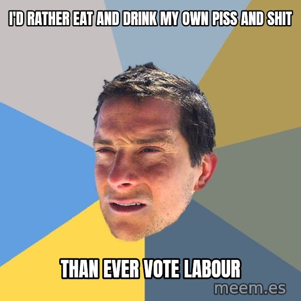 Bear Grylls meme: I'd rather eat and drink my own piss and shit / than ever vote Labour