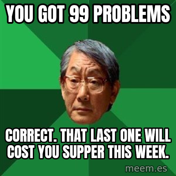 High Expectations Asian Father meme: you got 99 problems / correct. that last one will cost you supper this week.