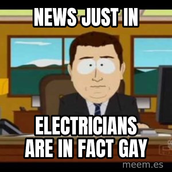 south park aand it's gone meme: News just in / Electricians are in fact gay