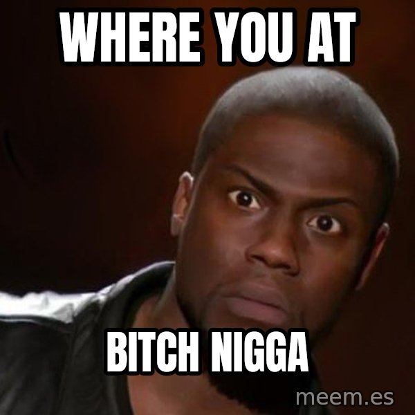 kevin hart nigga meme: where you at / bitch nigga