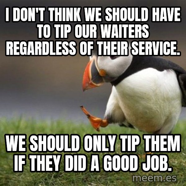 Unpopular Opinion Puffin meme: I don't think we should have to tip our waiters regardless of their service. / We should only tip them if they did a good job.