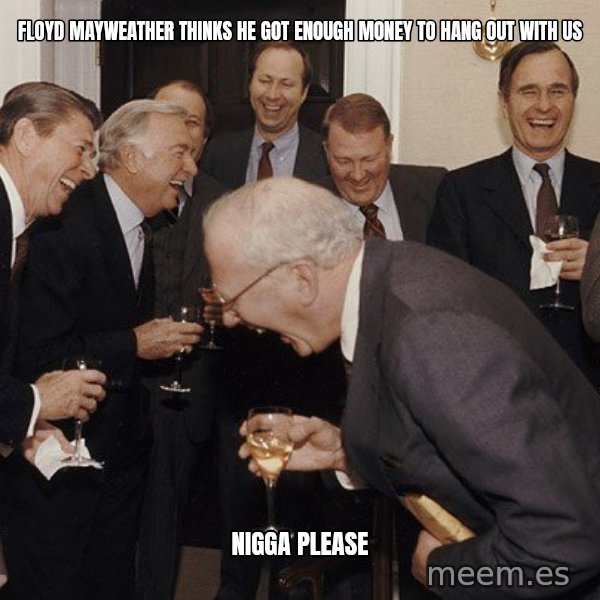 So Then I Said... meme: Floyd Mayweather thinks he got enough money to hang out with us / NIGGA please
