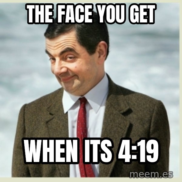 MR bean meme: The face you get / when its 4:19